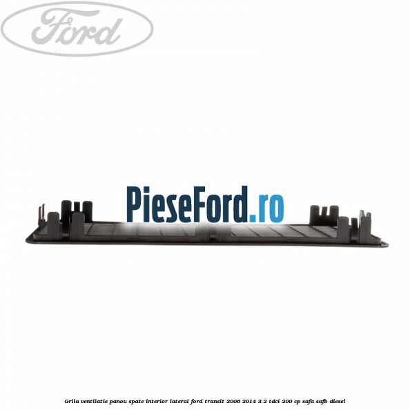 Grila ventilatie panou spate interior lateral Ford Transit 2006-2014 3.2 TDCi 200 cp SAFA, SAFB diesel