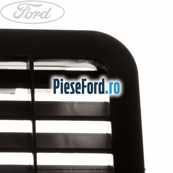 Grila ventilatie panou spate interior lateral Ford Transit 2006-2014 3.2 TDCi 200 cp SAFA, SAFB diesel