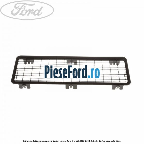 Grila ventilatie panou spate interior lateral Ford Transit 2006-2014 3.2 TDCi 200 cp SAFA, SAFB diesel