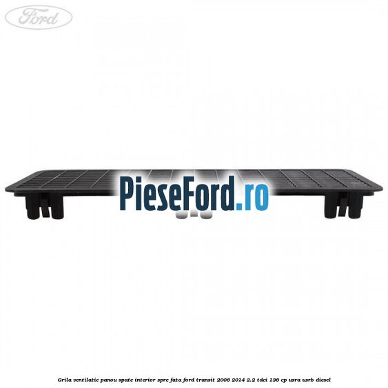 Grila ventilatie panou spate interior spre fata Ford Transit 2006-2014 2.2 TDCi 136 cp Grila ventilatie panou spate interior spre fata Ford Transit 2006-2014 2.2 TDCi 136 cp USRA, USRB diesel