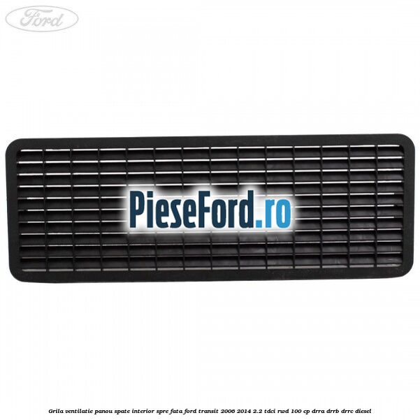 Grila ventilatie panou spate interior spre fata Ford Transit 2006-2014 2.2 TDCi RWD 100 cp DRRA, DRRB, DRRC diesel