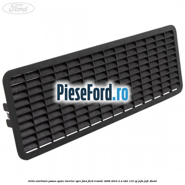 Grila ventilatie panou spate interior spre fata Ford Transit 2006-2014 2.4 TDCi 115 cp JXFA, JXFC diesel