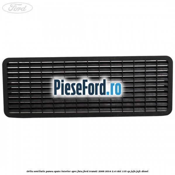 Grila ventilatie panou spate interior spre fata Ford Transit 2006-2014 2.4 TDCi 115 cp JXFA, JXFC diesel