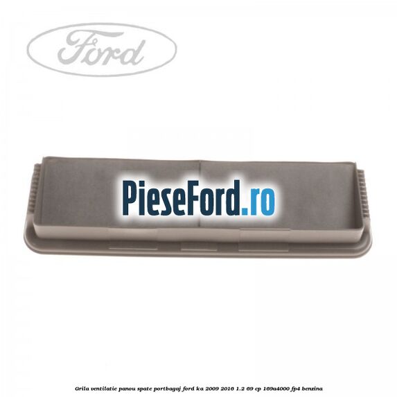 Grila ventilatie panou spate portbagaj Ford Ka 2009-2016 1.2 69 cp 169A4000, FP4 benzina