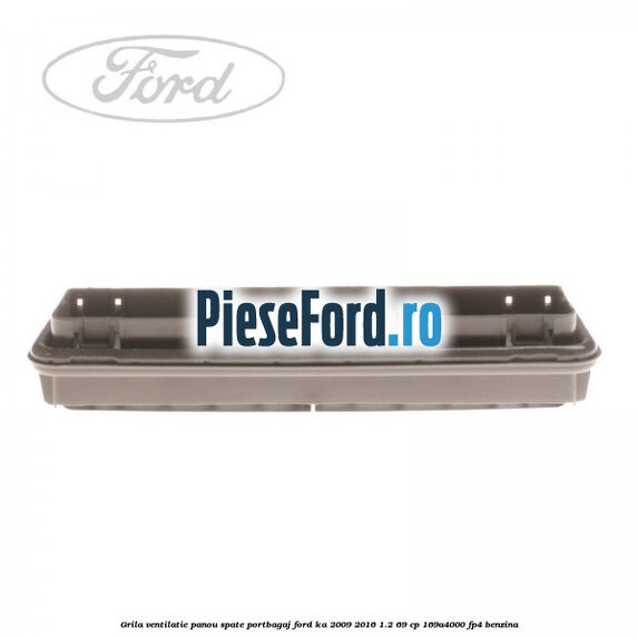 Grila ventilatie panou spate portbagaj Ford Ka 2009-2016 1.2 69 cp 169A4000, FP4 benzina