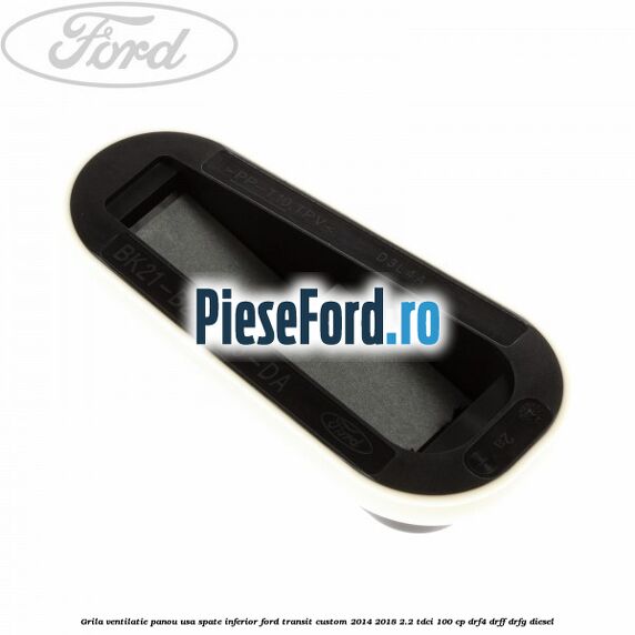 Grila ventilatie panou usa spate inferior Ford Transit Custom 2014-2018 2.2 TDCi 100 cp Grila ventilatie panou usa spate inferior Ford Transit Custom 2014-2018 2.2 TDCi 100 cp DRF4, DRFF, DRFG diesel