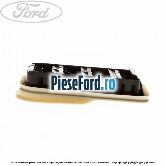 Grila ventilatie panou usa spate superior Ford Tourneo Custom 2019-2023 2.0 EcoBlue 105 cp BJFA, BJFB, YLF6, YLFA, YLFB, YLFS diesel