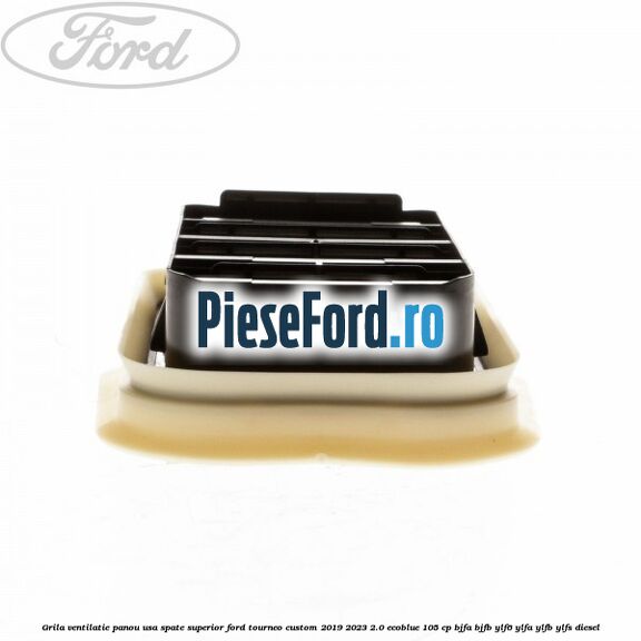 Grila ventilatie panou usa spate superior Ford Tourneo Custom 2019-2023 2.0 EcoBlue 105 cp BJFA, BJFB, YLF6, YLFA, YLFB, YLFS diesel