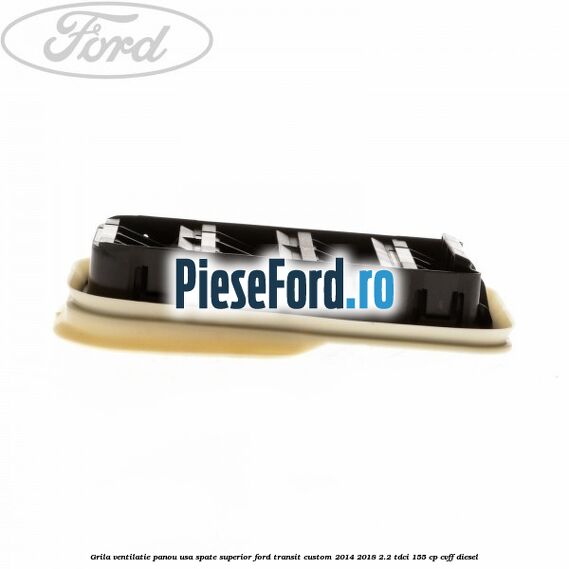 Grila ventilatie panou usa spate superior Ford Transit Custom 2014-2018 2.2 TDCi 155 cp CVFF diesel