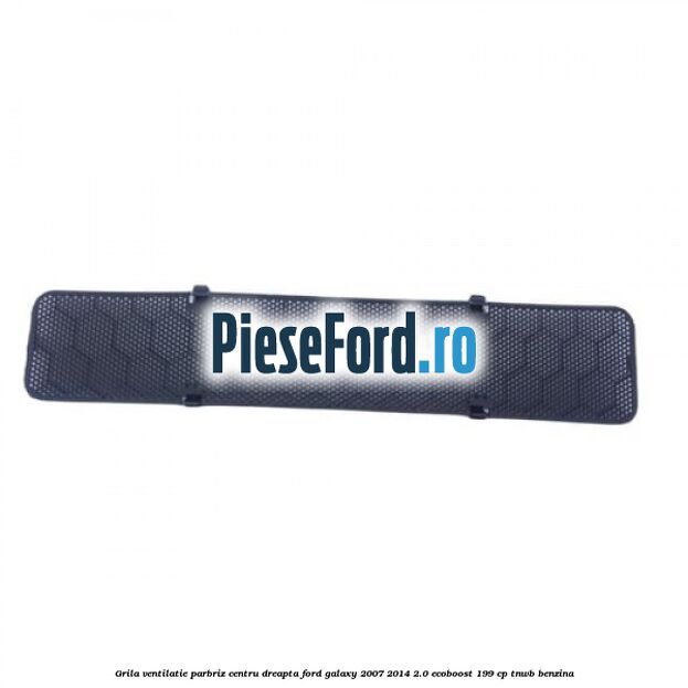 Grila ventilatie parbriz centru dreapta Ford Galaxy 2007-2014 2.0 EcoBoost 199 cp TNWB benzina