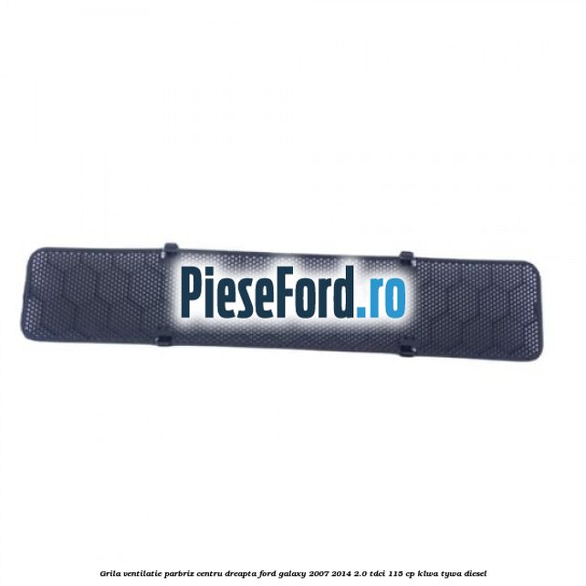 Grila ventilatie parbriz centru dreapta Ford Galaxy 2007-2014 2.0 TDCi 115 cp KLWA, TYWA diesel