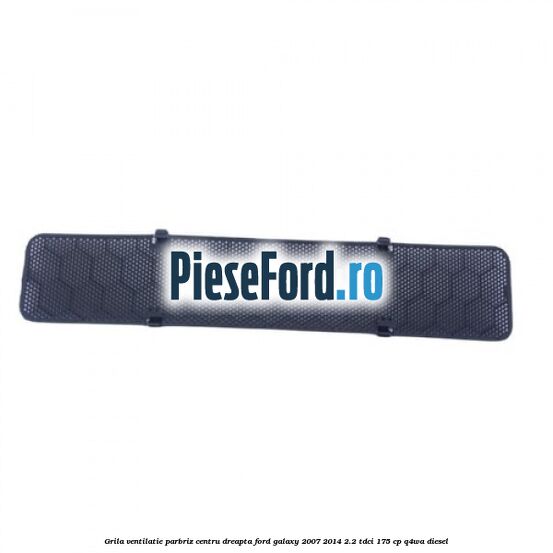 Grila ventilatie parbriz centru dreapta Ford Galaxy 2007-2014 2.2 TDCi 175 cp Q4WA diesel