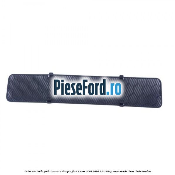 Grila ventilatie parbriz centru dreapta Ford S-Max 2007-2014 2.0 145 cp AOWA, AOWB, TBWA, TBWB benzina