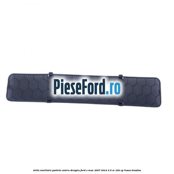 Grila ventilatie parbriz centru dreapta Ford S-Max 2007-2014 2.5 ST 220 cp HUWA benzina