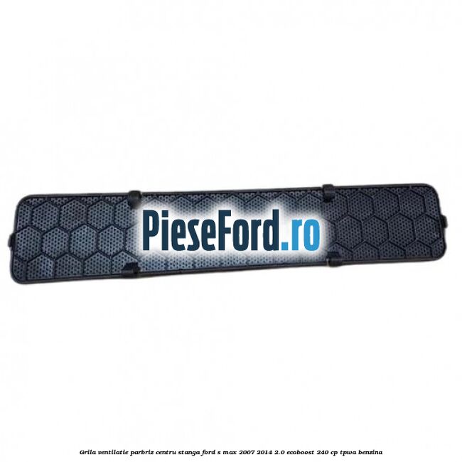Grila ventilatie parbriz centru stanga Ford S-Max 2007-2014 2.0 EcoBoost 240 cp TPWA benzina