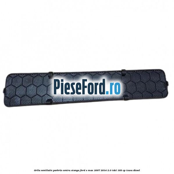 Grila ventilatie parbriz centru stanga Ford S-Max 2007-2014 2.0 TDCi 163 cp TXWA diesel