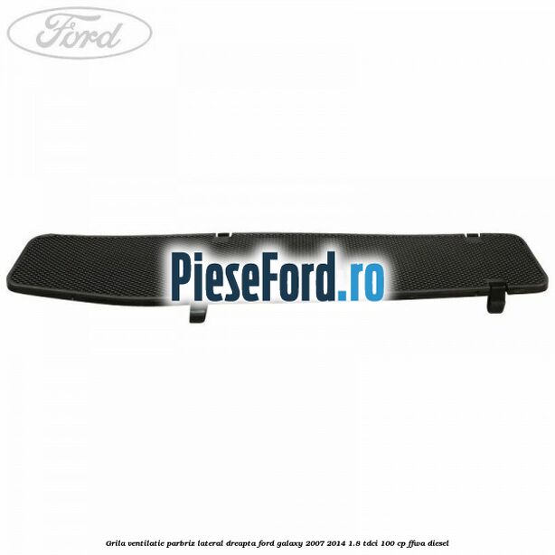 Grila ventilatie parbriz lateral dreapta Ford Galaxy 2007-2014 1.8 TDCi 100 cp FFWA diesel