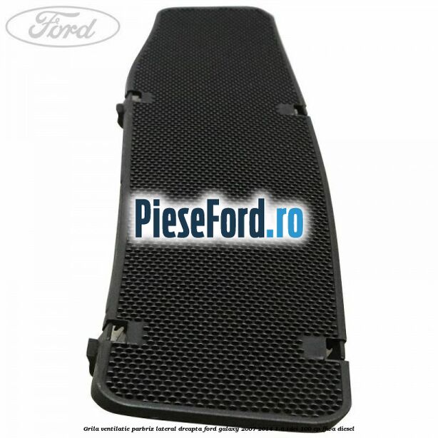 Grila ventilatie parbriz lateral dreapta Ford Galaxy 2007-2014 1.8 TDCi 100 cp FFWA diesel