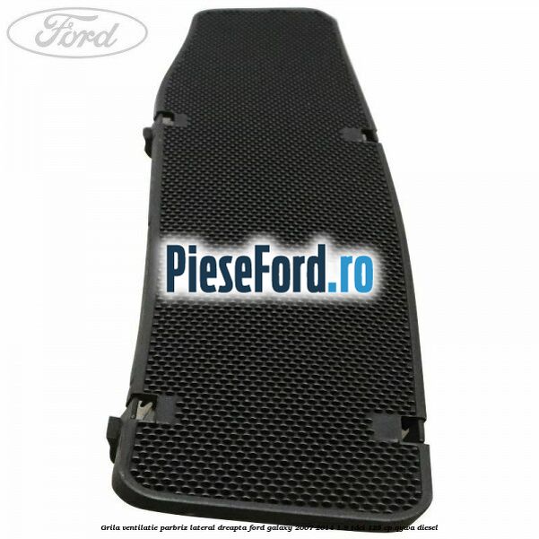 Grila ventilatie parbriz lateral dreapta Ford Galaxy 2007-2014 1.8 TDCi 125 cp QYWA diesel