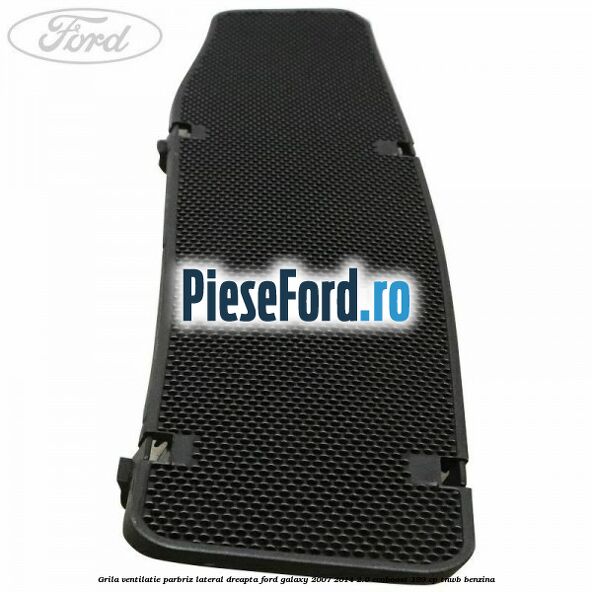 Grila ventilatie parbriz lateral dreapta Ford Galaxy 2007-2014 2.0 EcoBoost 199 cp Grila ventilatie parbriz lateral dreapta Ford Galaxy 2007-2014 2.0 EcoBoost 199 cp TNWB benzina
