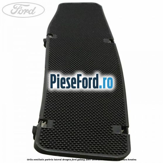 Grila ventilatie parbriz lateral dreapta Ford Galaxy 2007-2014 2.0 EcoBoost 203 cp TNWA benzina