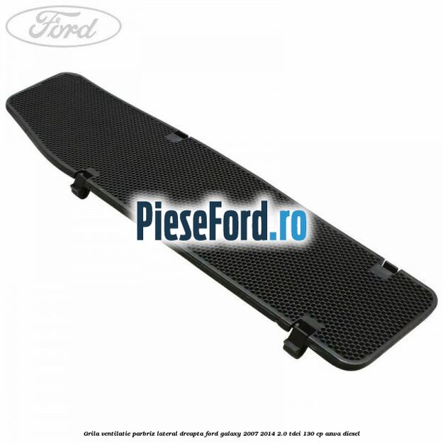 Grila ventilatie parbriz lateral dreapta Ford Galaxy 2007-2014 2.0 TDCi 130 cp AZWA diesel