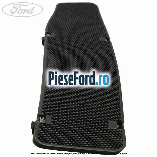 Grila ventilatie parbriz lateral dreapta Ford Galaxy 2007-2014 2.0 TDCi 130 cp AZWA diesel
