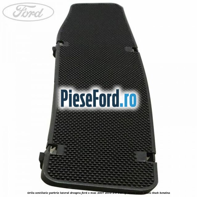 Grila ventilatie parbriz lateral dreapta Ford S-Max 2007-2014 2.0 145 cp AOWA, AOWB, TBWA, TBWB benzina