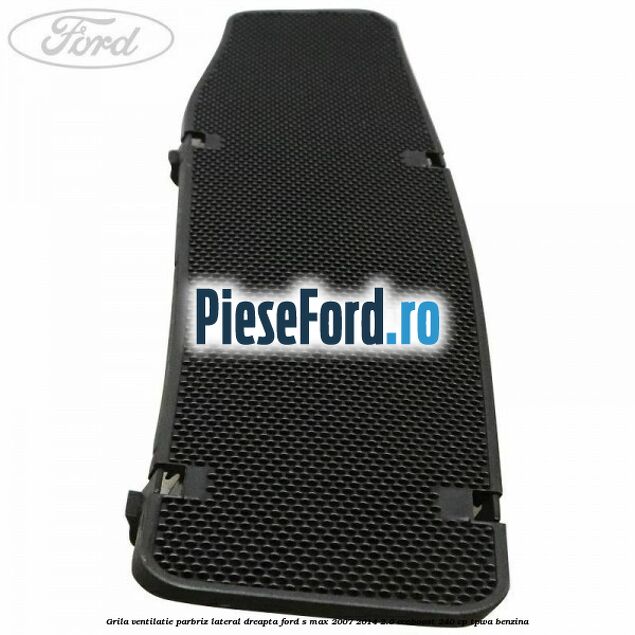 Grila ventilatie parbriz lateral dreapta Ford S-Max 2007-2014 2.0 EcoBoost 240 cp TPWA benzina