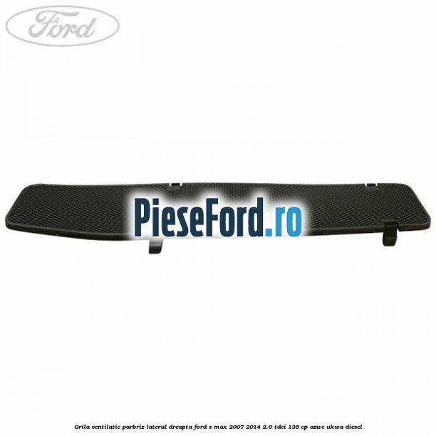 Grila ventilatie parbriz lateral dreapta Ford S-Max 2007-2014 2.0 TDCi 136 cp AZWC, UKWA diesel