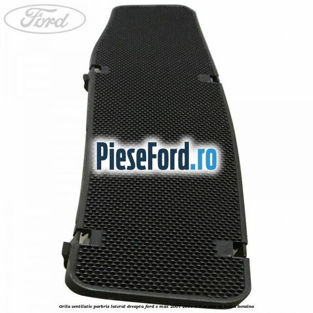 Grila ventilatie parbriz lateral dreapta Ford S-Max 2007-2014 2.5 ST 220 cp HUWA benzina