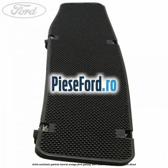 Grila ventilatie parbriz lateral stanga Ford Galaxy 2007-2014 2.0 TDCi 163 cp Grila ventilatie parbriz lateral stanga Ford Galaxy 2007-2014 2.0 TDCi 163 cp TXWA diesel