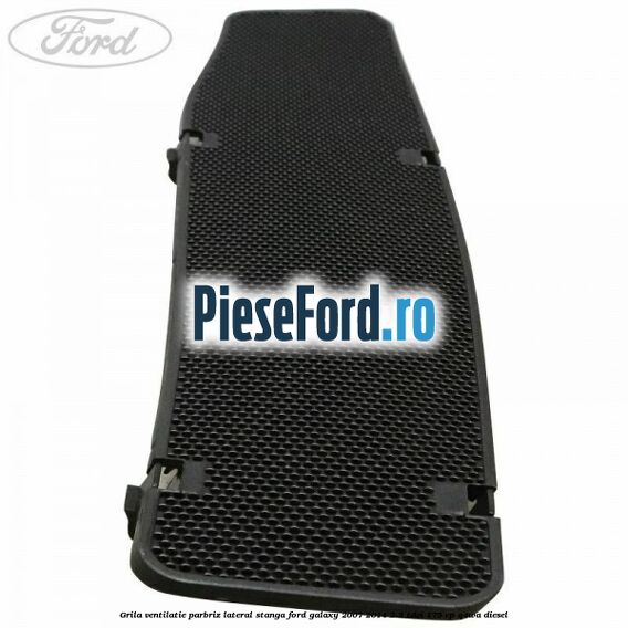 Grila ventilatie parbriz lateral stanga Ford Galaxy 2007-2014 2.2 TDCi 175 cp Q4WA diesel