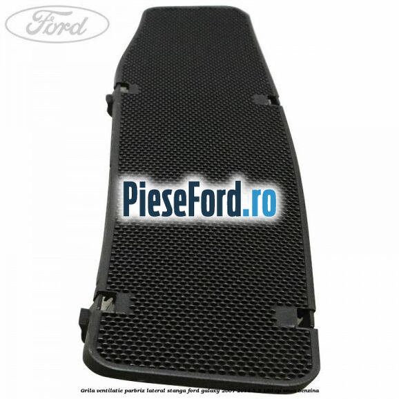 Grila ventilatie parbriz lateral stanga Ford Galaxy 2007-2014 2.3 160 cp SEWA benzina