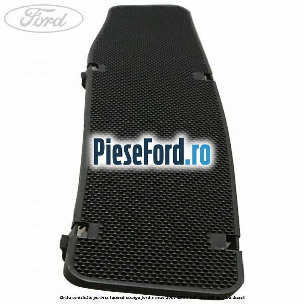 Grila ventilatie parbriz lateral stanga Ford S-Max 2007-2014 1.8 TDCi 100 cp FFWA diesel