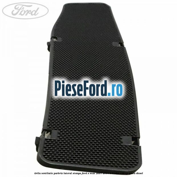 Grila ventilatie parbriz lateral stanga Ford S-Max 2007-2014 2.2 TDCi 175 cp Q4WA diesel