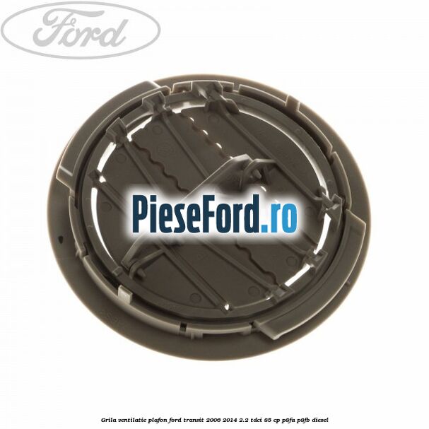 Grila ventilatie plafon Ford Transit 2006-2014 2.2 TDCi 85 cp Grila ventilatie plafon Ford Transit 2006-2014 2.2 TDCi 85 cp P8FA, P8FB diesel