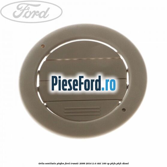 Grila ventilatie plafon Ford Transit 2006-2014 2.4 TDCi 100 cp PHFA, PHFC diesel