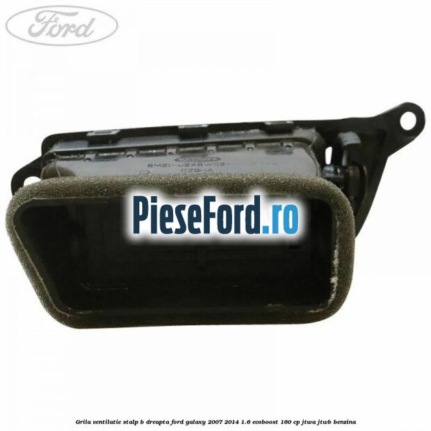 Grila ventilatie stalp B dreapta Ford Galaxy 2007-2014 1.6 EcoBoost 160 cp JTWA, JTWB benzina