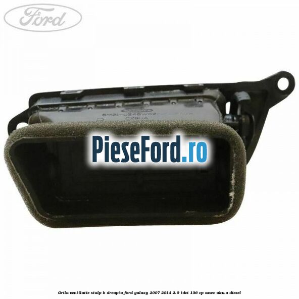 Grila ventilatie stalp B dreapta Ford Galaxy 2007-2014 2.0 TDCi 136 cp Grila ventilatie stalp B dreapta Ford Galaxy 2007-2014 2.0 TDCi 136 cp AZWC, UKWA diesel