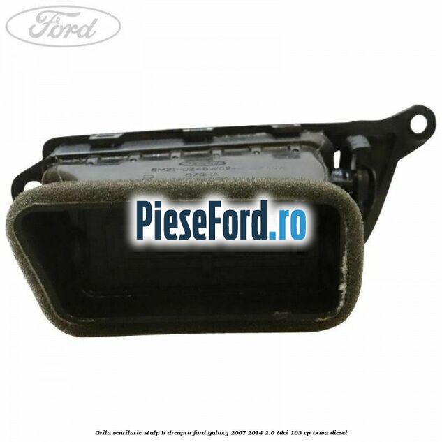 Grila ventilatie stalp B dreapta Ford Galaxy 2007-2014 2.0 TDCi 163 cp Grila ventilatie stalp B dreapta Ford Galaxy 2007-2014 2.0 TDCi 163 cp TXWA diesel