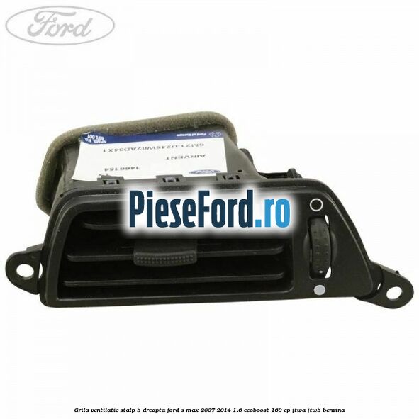 Grila ventilatie stalp B dreapta Ford S-Max 2007-2014 1.6 EcoBoost 160 cp JTWA, JTWB benzina