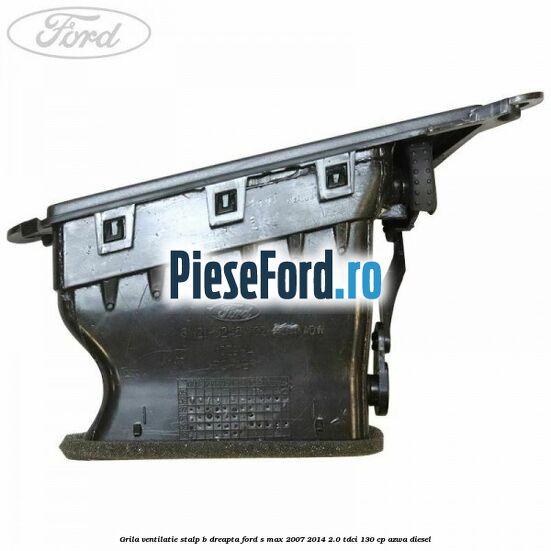 Grila ventilatie stalp B dreapta Ford S-Max 2007-2014 2.0 TDCi 130 cp Grila ventilatie stalp B dreapta Ford S-Max 2007-2014 2.0 TDCi 130 cp AZWA diesel