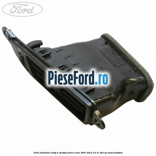 Grila ventilatie stalp B dreapta Ford S-Max 2007-2014 2.5 ST 220 cp HUWA benzina