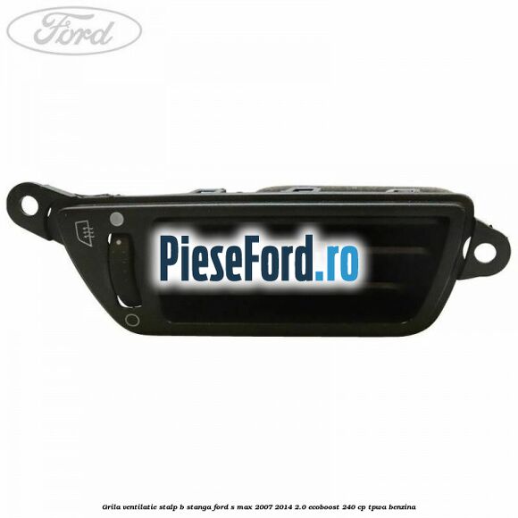 Grila ventilatie stalp B stanga Ford S-Max 2007-2014 2.0 EcoBoost 240 cp TPWA benzina