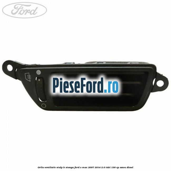 Grila ventilatie stalp B stanga Ford S-Max 2007-2014 2.0 TDCi 130 cp Grila ventilatie stalp B stanga Ford S-Max 2007-2014 2.0 TDCi 130 cp AZWA diesel