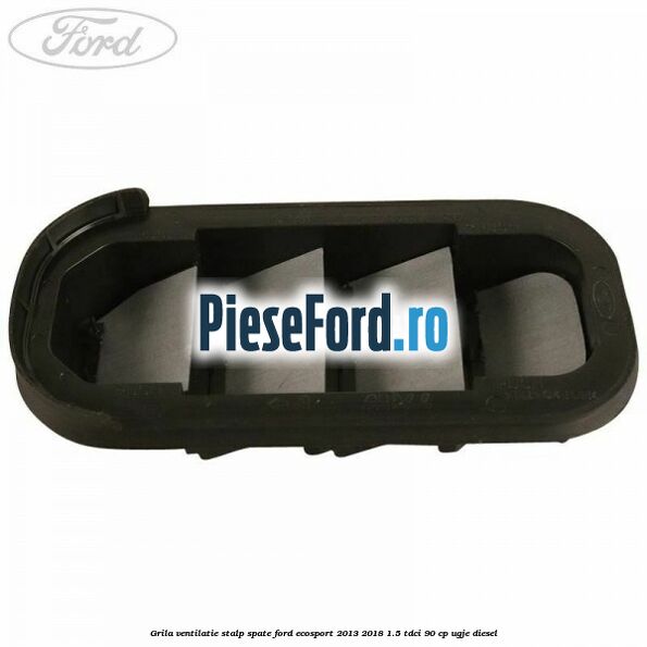 Grila ventilatie stalp spate Ford EcoSport 2013-2018 1.5 TDCi 90 cp Grila ventilatie stalp spate Ford EcoSport 2013-2018 1.5 TDCi 90 cp UGJE diesel