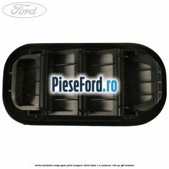 Grila ventilatie stalp spate Ford EcoSport 2019-2023 1.0 EcoBoost 100 cp SFJL benzina