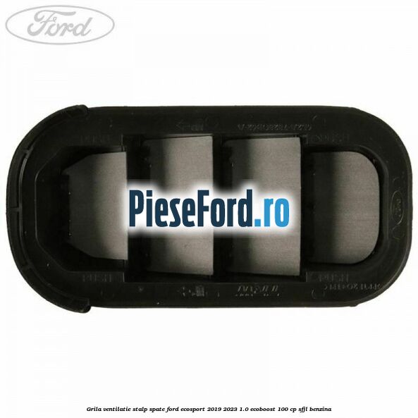 Grila ventilatie stalp spate Ford EcoSport 2019-2023 1.0 EcoBoost 100 cp SFJL benzina