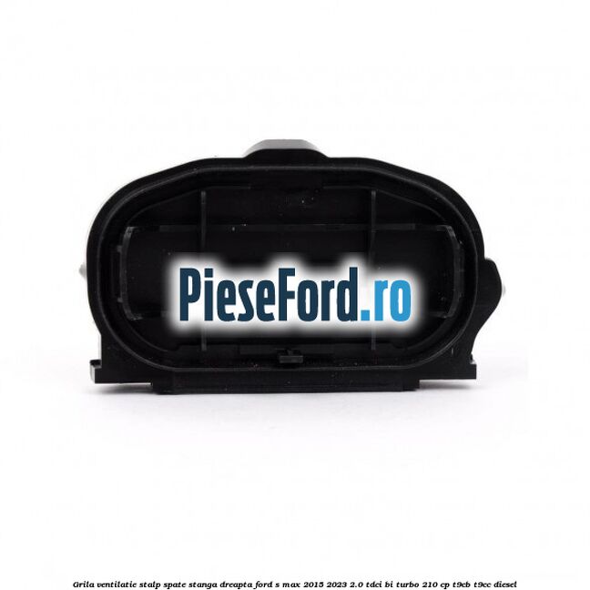 Grila ventilatie stalp spate stanga dreapta Ford S-Max 2015-2023 2.0 TDCi BI-Turbo 210 cp T9CB, T9CC diesel